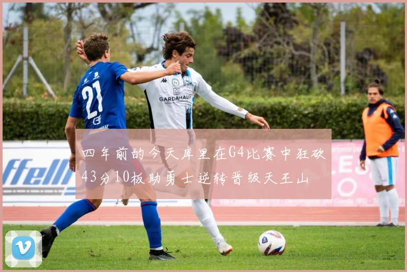 四年前的今天库里在G4比赛中狂砍43分10板助勇士逆转晋级天王山