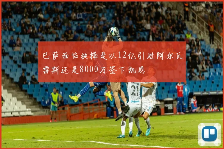 巴萨面临抉择是以12亿引进阿尔瓦雷斯还是8000万签下凯恩