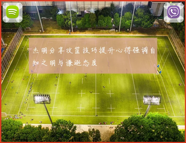 杰明分享攻筐技巧提升心得强调自知之明与谦逊态度