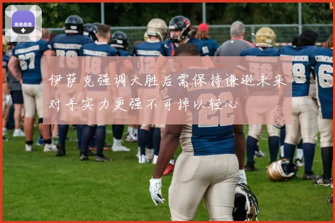 伊萨克强调大胜后需保持谦逊未来对手实力更强不可掉以轻心